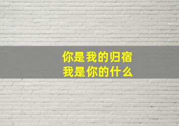 你是我的归宿 我是你的什么